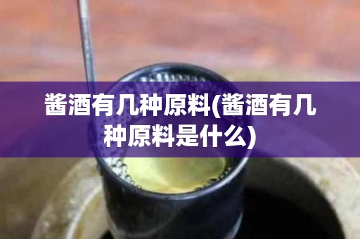酱酒有几种原料(酱酒有几种原料是什么)
