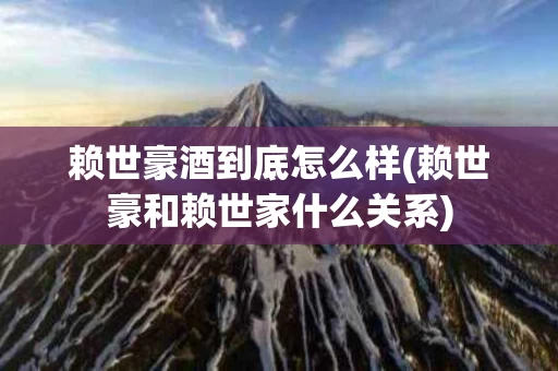赖世豪酒到底怎么样(赖世豪和赖世家什么关系)