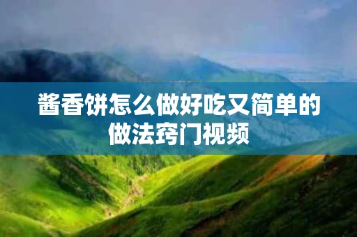 酱香饼怎么做好吃又简单的做法窍门视频