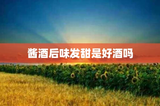 酱酒后味发甜是好酒吗