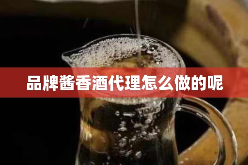 品牌酱香酒代理怎么做的呢