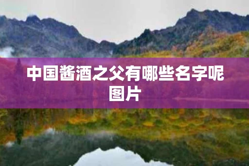 中国酱酒之父有哪些名字呢图片