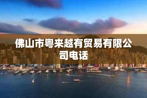 佛山市粤来越有贸易有限公司电话