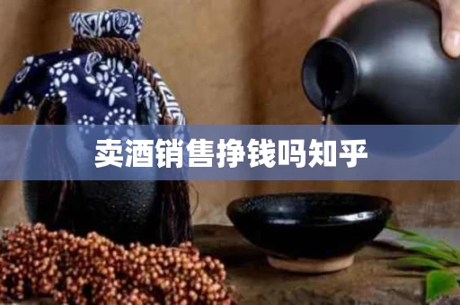 卖酒销售挣钱吗知乎