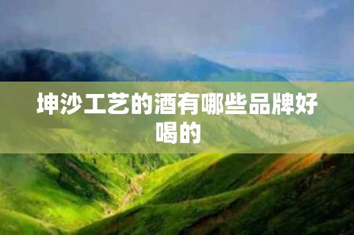坤沙工艺的酒有哪些品牌好喝的