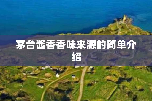 茅台酱香香味来源的简单介绍