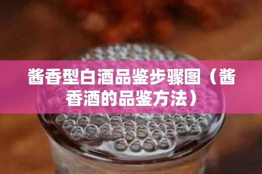 酱香型白酒品鉴步骤图（酱香酒的品鉴方法）