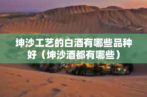 坤沙工艺的白酒有哪些品种好（坤沙酒都有哪些）