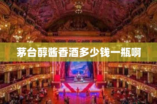 茅台醇酱香酒多少钱一瓶啊