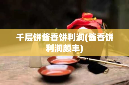 千层饼酱香饼利润(酱香饼利润颇丰)