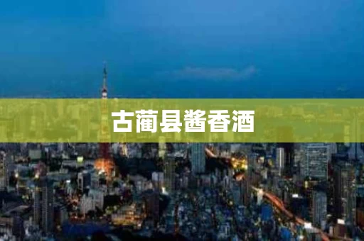 古蔺县酱香酒