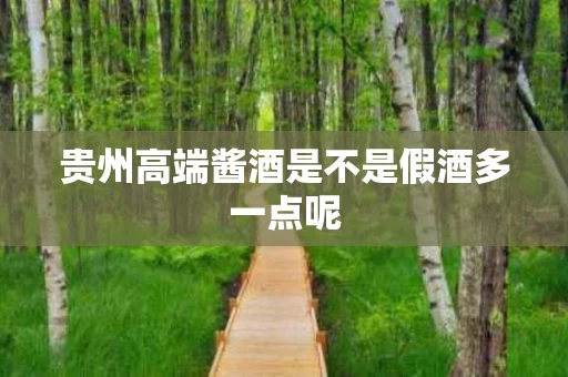 贵州高端酱酒是不是假酒多一点呢