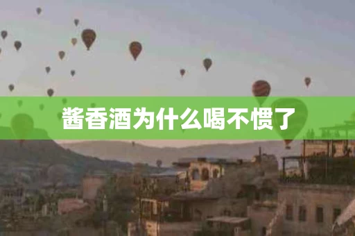 酱香酒为什么喝不惯了