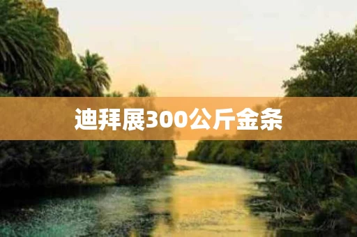 迪拜展300公斤金条
