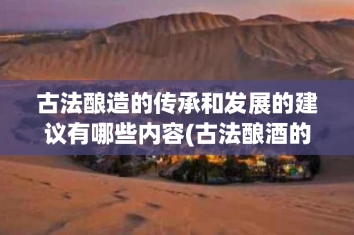 古法酿造的传承和发展的建议有哪些内容(古法酿酒的原理)