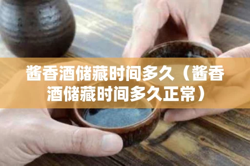 酱香酒储藏时间多久（酱香酒储藏时间多久正常）