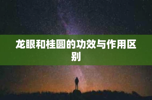 龙眼和桂圆的功效与作用区别