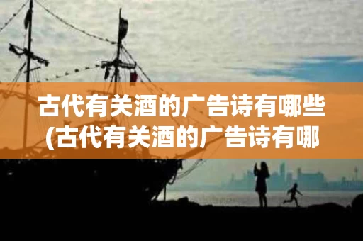 古代有关酒的广告诗有哪些(古代有关酒的广告诗有哪些呢)