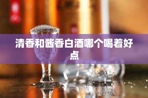 清香和酱香白酒哪个喝着好点