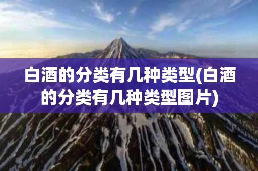 白酒的分类有几种类型(白酒的分类有几种类型图片)