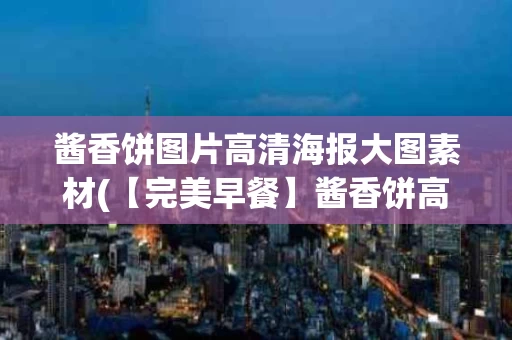 酱香饼图片高清海报大图素材(【完美早餐】酱香饼高清海报，美味诱人，让您开始完美一天！)