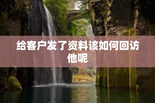 给客户发了资料该如何回访他呢