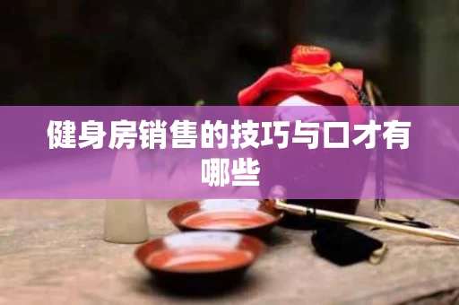健身房销售的技巧与口才有哪些