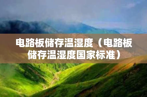电路板储存温湿度（电路板储存温湿度国家标准）