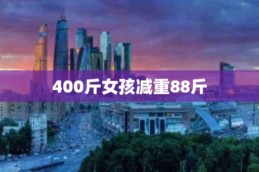 400斤女孩减重88斤