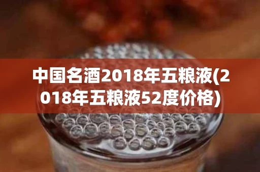 中国名酒2018年五粮液(2018年五粮液52度价格)
