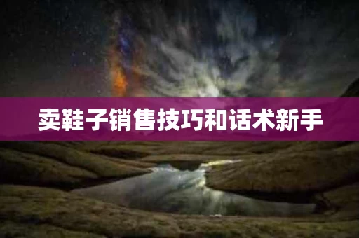 卖鞋子销售技巧和话术新手