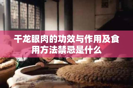 干龙眼肉的功效与作用及食用方法禁忌是什么