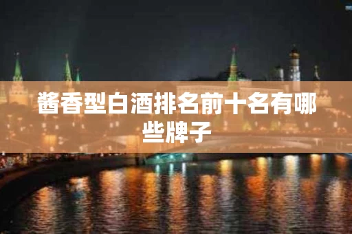 酱香型白酒排名前十名有哪些牌子