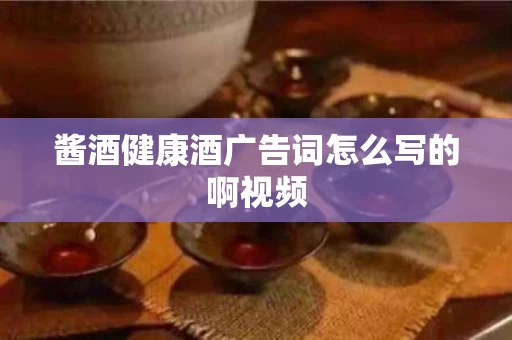 酱酒健康酒广告词怎么写的啊视频