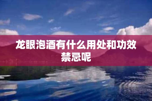 龙眼泡酒有什么用处和功效禁忌呢