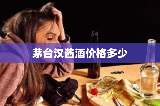 茅台汉酱酒价格多少