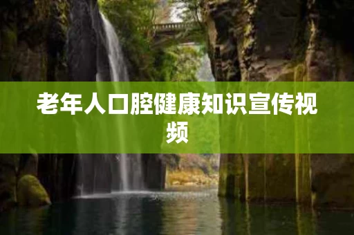 老年人口腔健康知识宣传视频