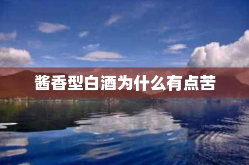 酱香型白酒为什么有点苦