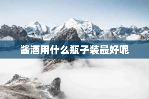 酱酒用什么瓶子装最好呢