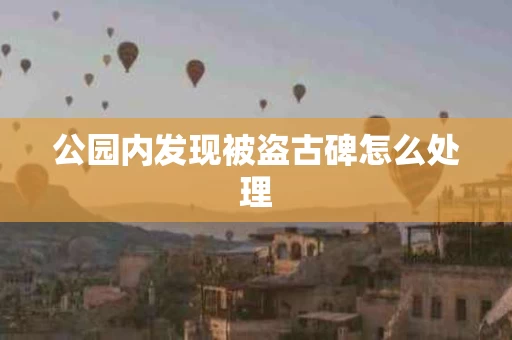公园内发现被盗古碑怎么处理