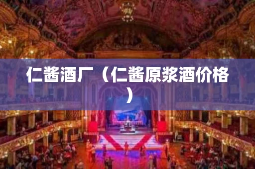 仁酱酒厂（仁酱原浆酒价格）