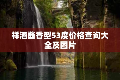 祥酒酱香型53度价格查询大全及图片