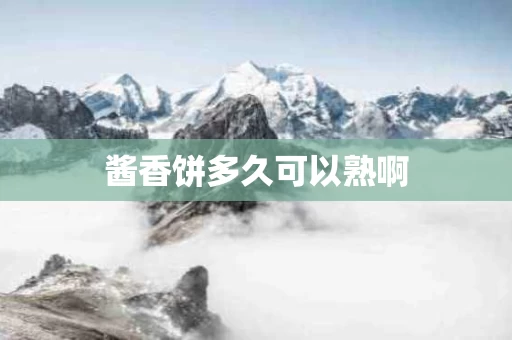 酱香饼多久可以熟啊