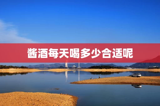 酱酒每天喝多少合适呢
