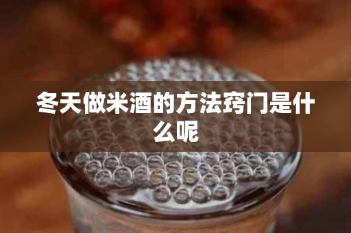 冬天做米酒的方法窍门是什么呢
