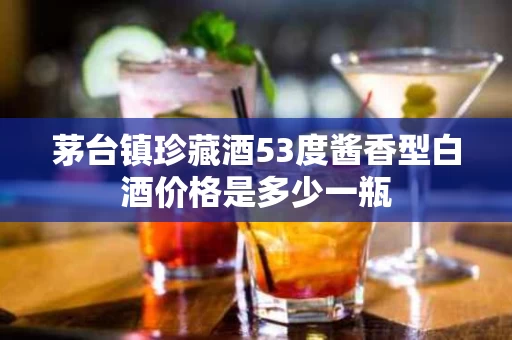 茅台镇珍藏酒53度酱香型白酒价格是多少一瓶