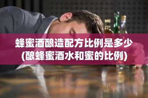 蜂蜜酒酿造配方比例是多少(酿蜂蜜酒水和蜜的比例)