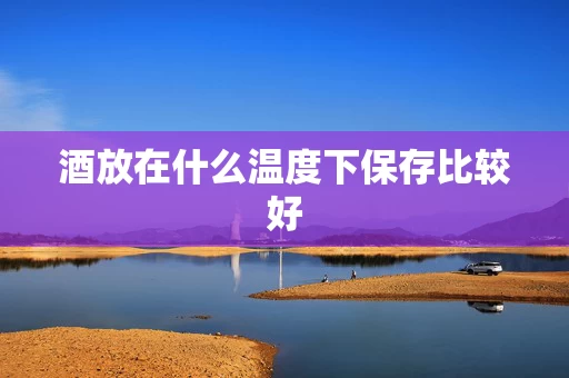 酒放在什么温度下保存比较好