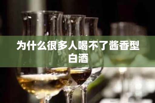 为什么很多人喝不了酱香型白酒