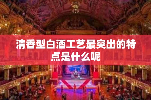 清香型白酒工艺最突出的特点是什么呢